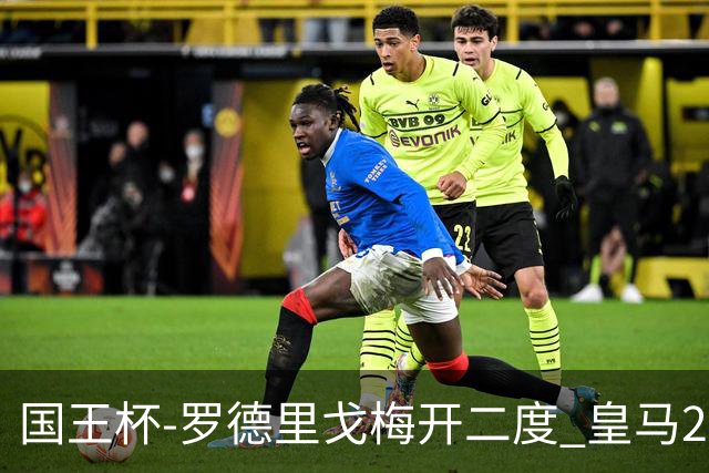 国王杯-罗德里戈梅开二度 皇马2-1奥萨苏纳夺冠
